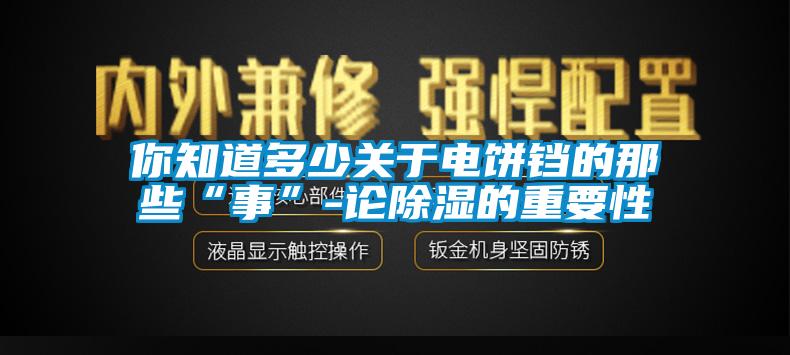 你知道多少關于電餅鐺的那些“事”-論除濕的重要性