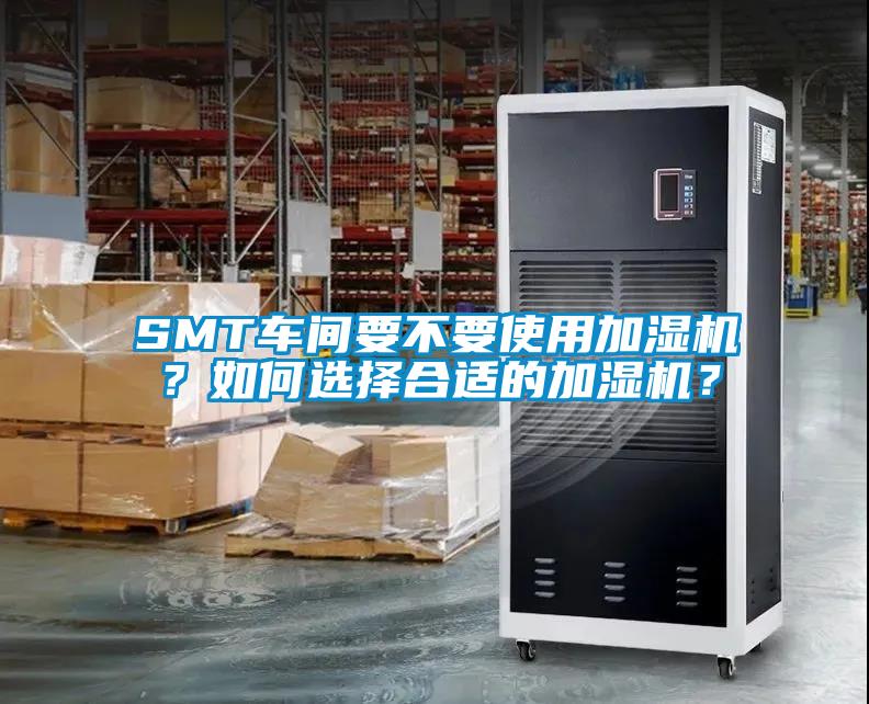 SMT車(chē)間要不要使用加濕機(jī)？如何選擇合適的加濕機(jī)？