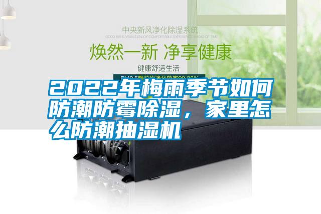 2022年梅雨季節(jié)如何防潮防霉除濕，家里怎么防潮抽濕機