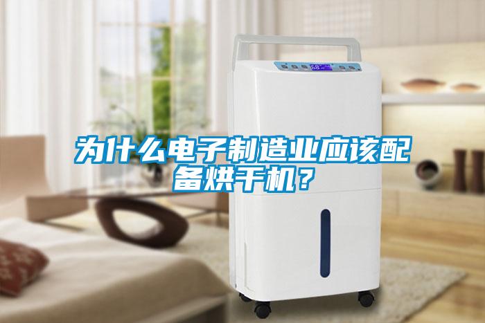 為什么電子制造業(yè)應(yīng)該配備烘干機(jī)？