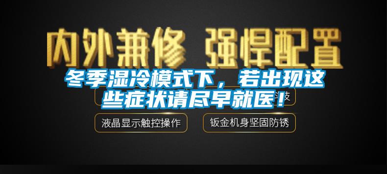 冬季濕冷模式下，若出現(xiàn)這些癥狀請盡早就醫(yī)！