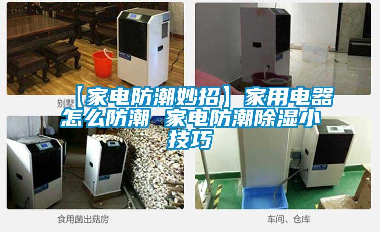 【家電防潮妙招】家用電器怎么防潮 家電防潮除濕小技巧