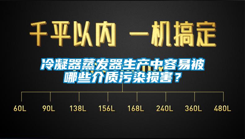 冷凝器蒸發(fā)器生產(chǎn)中容易被哪些介質(zhì)污染損害？