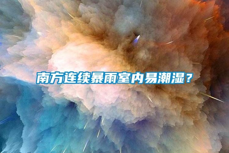 南方連續(xù)暴雨室內(nèi)易潮濕？