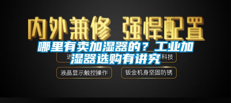 哪里有賣加濕器的？工業(yè)加濕器選購有講究