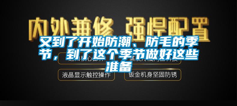 又到了開始防潮、防毛的季節(jié)，到了這個季節(jié)做好這些準(zhǔn)備