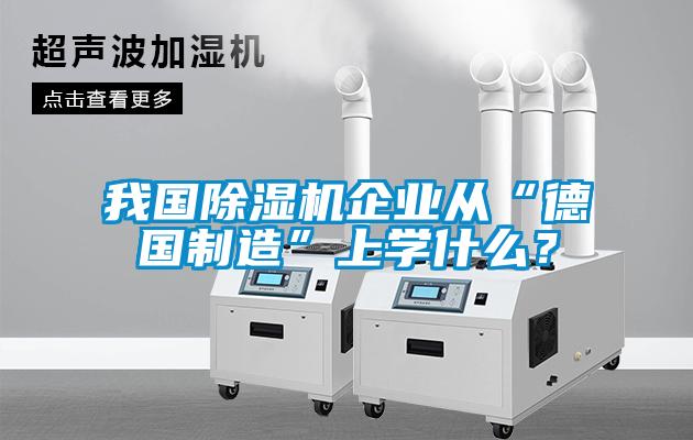 我國除濕機企業(yè)從“德國制造”上學(xué)什么？