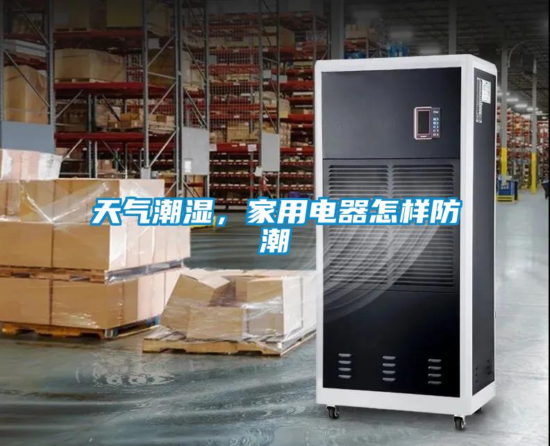 天氣潮濕，家用電器怎樣防潮