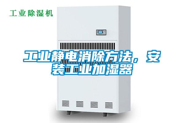 工業(yè)靜電消除方法，安裝工業(yè)加濕器