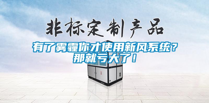 有了霧霾你才使用新風(fēng)系統(tǒng)？那就虧大了！