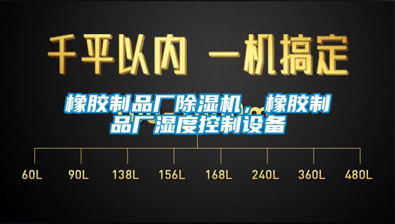 橡膠制品廠除濕機，橡膠制品廠濕度控制設備