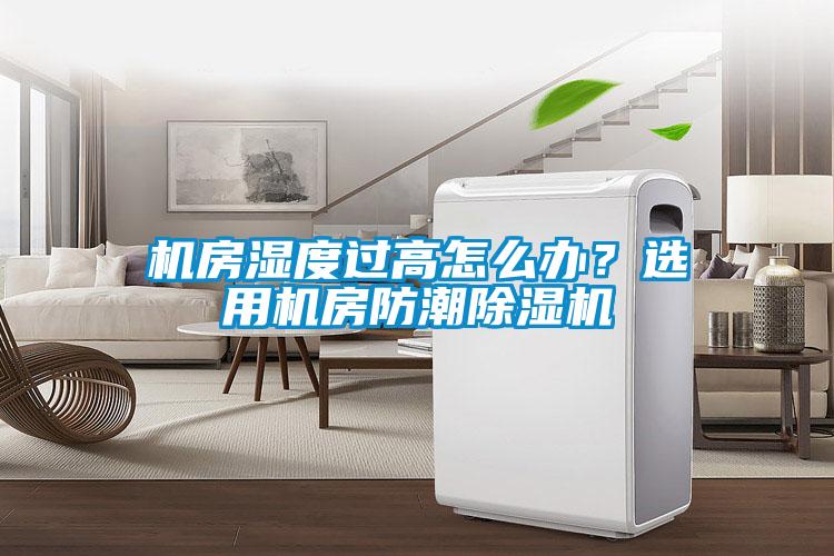 機房濕度過高怎么辦？選用機房防潮除濕機