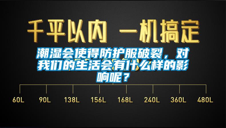 潮濕會使得防護(hù)服破裂，對我們的生活會有什么樣的影響呢？