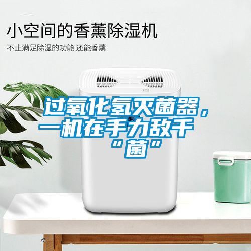 過(guò)氧化氫滅菌器，一機(jī)在手力敵千“菌”