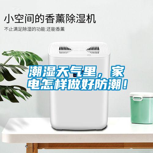 潮濕天氣里，家電怎樣做好防潮！