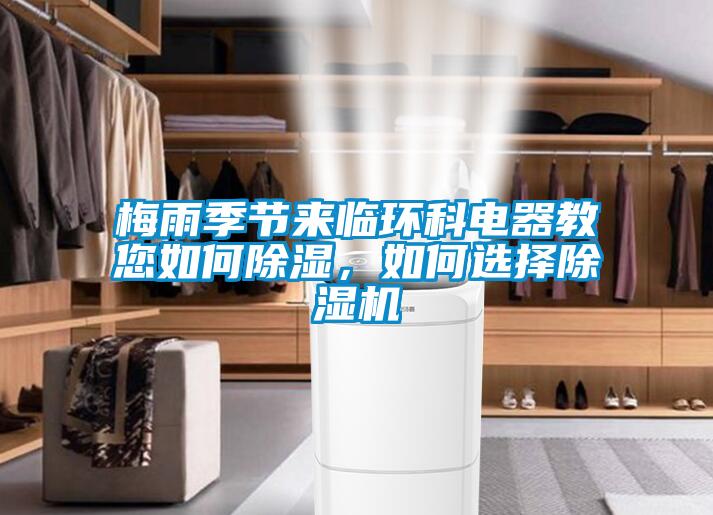 梅雨季節(jié)來臨環(huán)科電器教您如何除濕，如何選擇除濕機