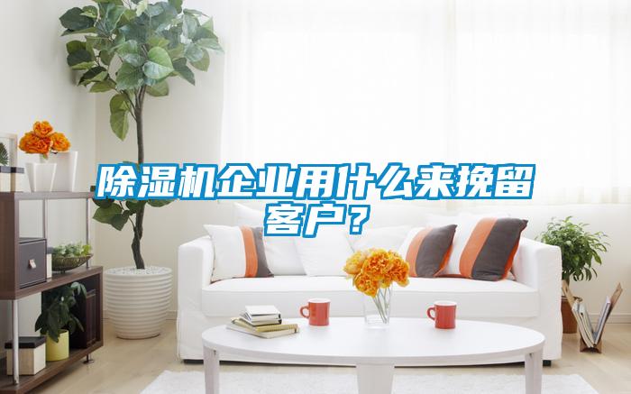 除濕機(jī)企業(yè)用什么來(lái)挽留客戶？