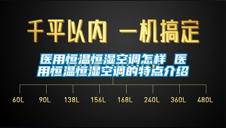 醫(yī)用恒溫恒濕空調怎樣 醫(yī)用恒溫恒濕空調的特點介紹