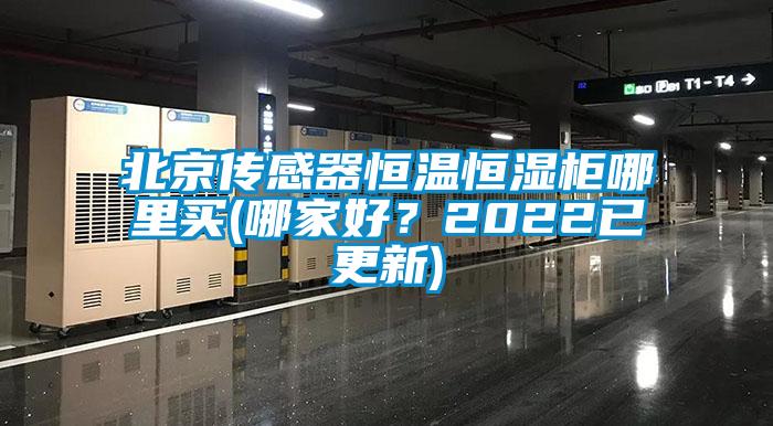 北京傳感器恒溫恒濕柜哪里買(哪家好？2022已更新)