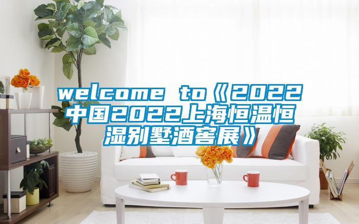 welcome to《2022中國2022上海恒溫恒濕別墅酒窖展》