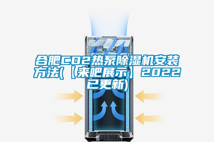 合肥CO2熱泵除濕機(jī)安裝方法(【來吧展示】2022已更新)