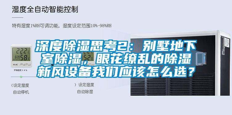 深度除濕思考2：別墅地下室除濕，眼花繚亂的除濕新風設備我們應該怎么選？