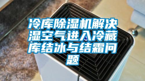 冷庫除濕機解決濕空氣進入冷藏庫結冰與結霜問題