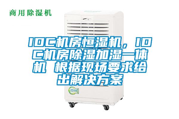 IDC機(jī)房恒濕機(jī)，IDC機(jī)房除濕加濕一體機(jī) 根據(jù)現(xiàn)場(chǎng)要求給出解決方案