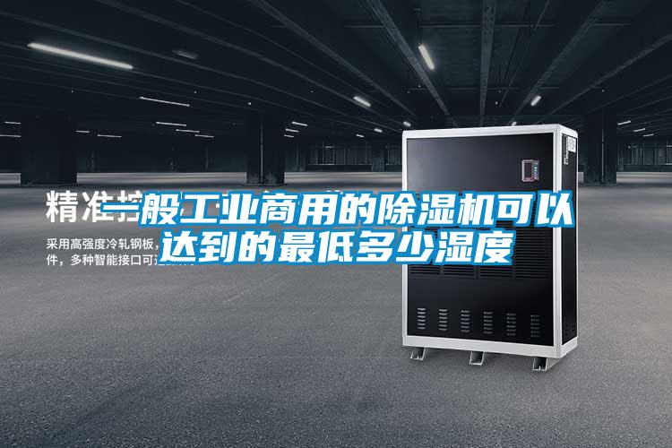 一般工業(yè)商用的除濕機可以達到的最低多少濕度