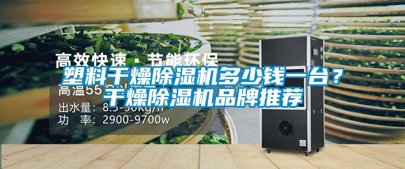 塑料干燥除濕機多少錢一臺？干燥除濕機品牌推薦