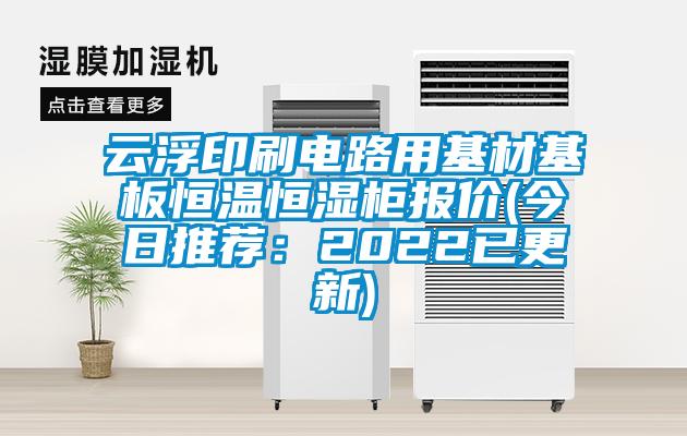 云浮印刷電路用基材基板恒溫恒濕柜報價(今日推薦：2022已更新)