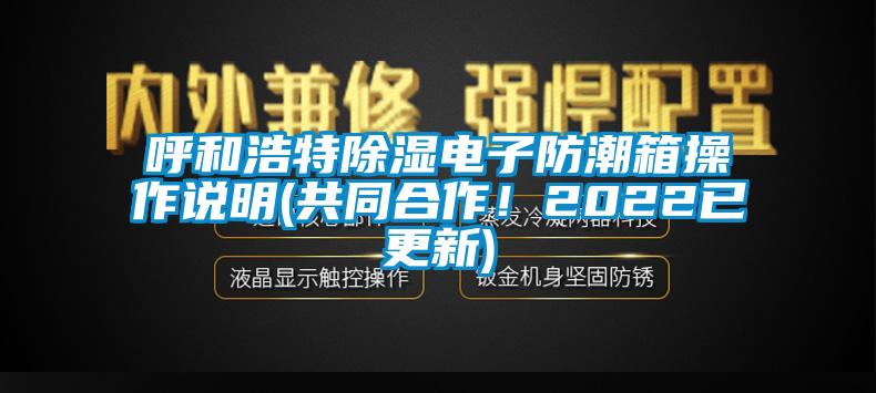 呼和浩特除濕電子防潮箱操作說明(共同合作！2022已更新)