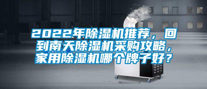 2022年除濕機(jī)推薦，回到南天除濕機(jī)采購攻略，家用除濕機(jī)哪個(gè)牌子好？