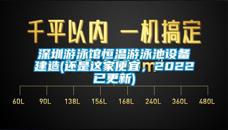 深圳游泳館恒溫游泳池設(shè)備建造(還是這家便宜，2022已更新)