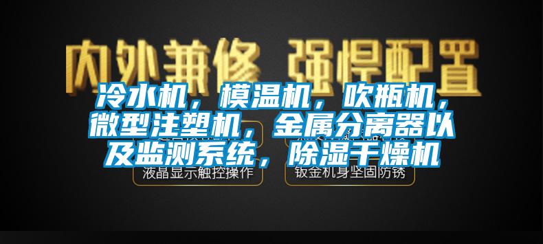 冷水機(jī)，模溫機(jī)，吹瓶機(jī)，微型注塑機(jī)，金屬分離器以及監(jiān)測系統(tǒng)，除濕干燥機(jī)