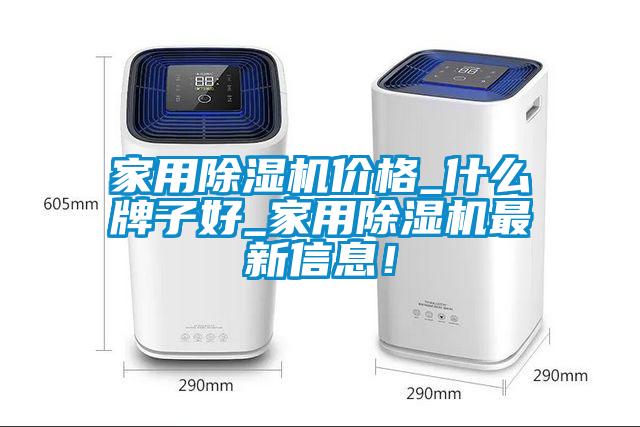 家用除濕機價格_什么牌子好_家用除濕機最新信息！