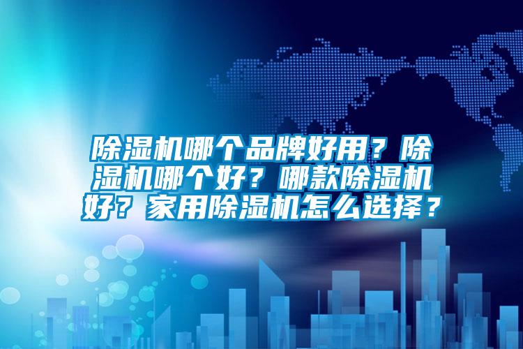 除濕機哪個品牌好用？除濕機哪個好？哪款除濕機好？家用除濕機怎么選擇？