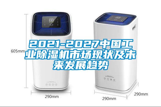 2021-2027中國工業(yè)除濕機(jī)市場現(xiàn)狀及未來發(fā)展趨勢