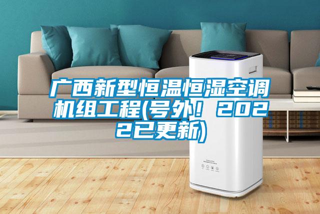 廣西新型恒溫恒濕空調(diào)機(jī)組工程(號(hào)外！2022已更新)