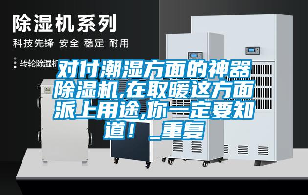 對付潮濕方面的神器除濕機,在取暖這方面派上用途,你一定要知道！_重復(fù)