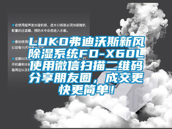 LUKO弗迪沃斯新風(fēng)除濕系統(tǒng)FD-X60L使用微信掃描二維碼分享朋友圈，成交更快更簡(jiǎn)單！