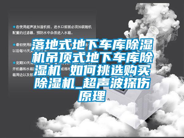 落地式地下車庫除濕機(jī)吊頂式地下車庫除濕機(jī) 如何挑選購買除濕機(jī)_超聲波探傷原理