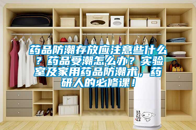 藥品防潮存放應(yīng)注意些什么？藥品受潮怎么辦？實驗室及家用藥品防潮術(shù)，藥研人的必修課！