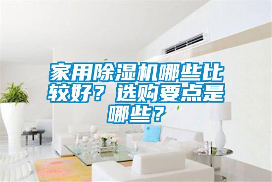 家用除濕機(jī)哪些比較好？選購要點(diǎn)是哪些？