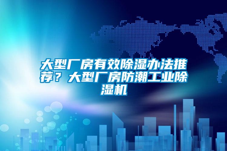 大型廠房有效除濕辦法推薦？大型廠房防潮工業(yè)除濕機