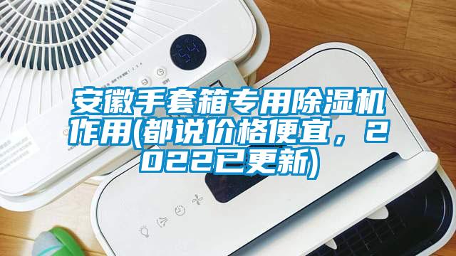 安徽手套箱專用除濕機作用(都說價格便宜，2022已更新)