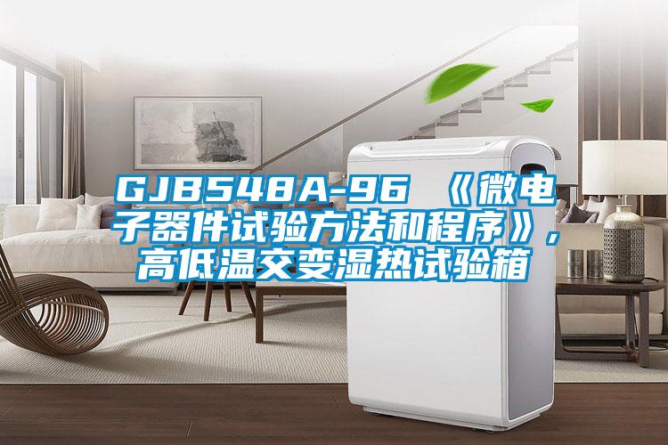 GJB548A-96 《微電子器件試驗方法和程序》,高低溫交變濕熱試驗箱