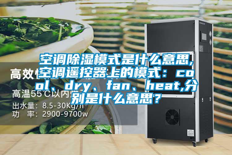 空調(diào)除濕模式是什么意思,空調(diào)遙控器上的模式：cool、dry、fan、heat,分別是什么意思？