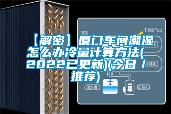 【解密】廈門車間潮濕怎么辦冷量計(jì)算方法(2022已更新)(今日／推薦)