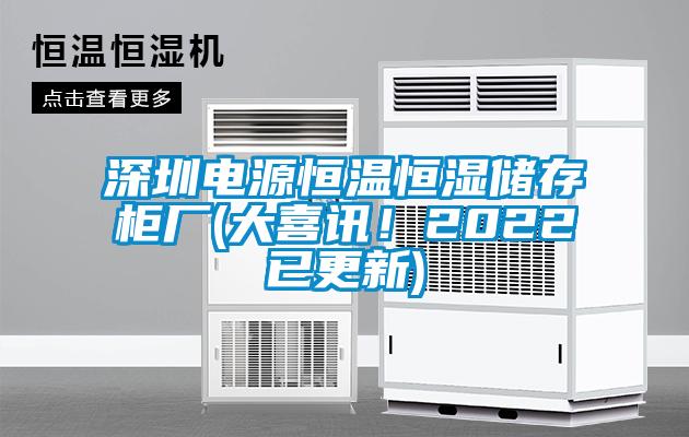 深圳電源恒溫恒濕儲(chǔ)存柜廠(大喜訊！2022已更新)